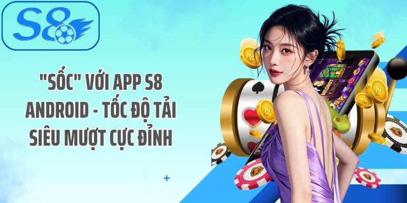 "Sốc" Với App S8 Android - Tốc Độ Tải Siêu Mượt Cực Đỉnh
