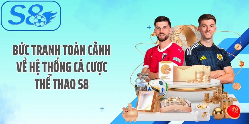 Bức tranh toàn cảnh về hệ thống cá cược thể thao S8