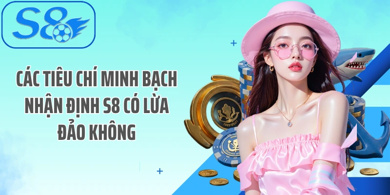 Các tiêu chí minh bạch nhận định S8 có lừa đảo không