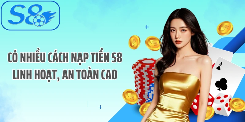 Có nhiều cách nạp tiền S8 linh hoạt, an toàn cao