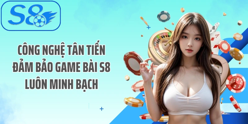 Công nghệ tân tiến đảm bảo game bài S8 luôn minh bạch