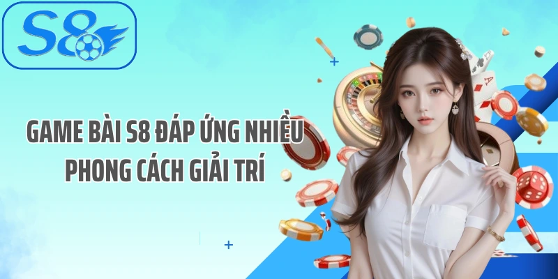 Game bài S8 đáp ứng nhiều phong cách giải trí