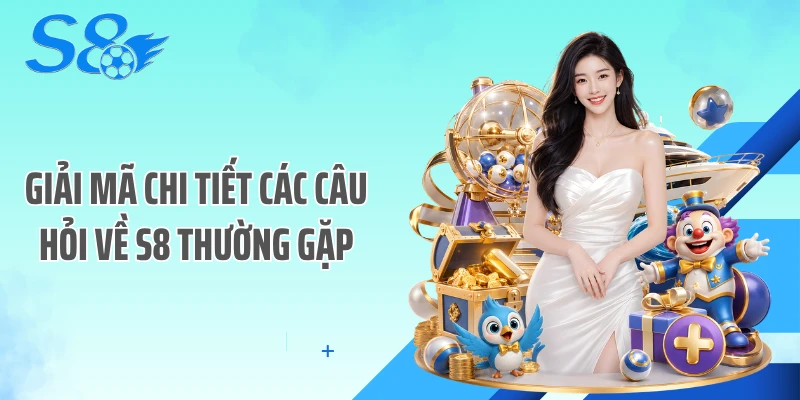 Giải mã chi tiết các câu hỏi về S8 thường gặp