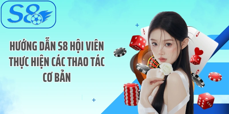 Hướng dẫn S8 hội viên thực hiện các thao tác cơ bản