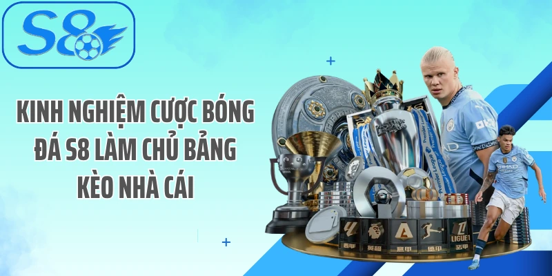 Kinh nghiệm cược bóng đá S8 làm chủ bảng kèo nhà cái