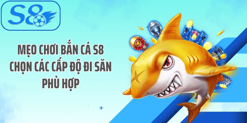 Mẹo chơi bắn cá S8 chọn các cấp độ đi săn phù hợpMẹo chơi bắn cá S8 chọn các cấp độ đi săn phù hợp