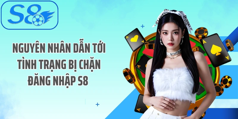 Nguyên nhân dẫn tới tình trạng bị chặn đăng nhập S8