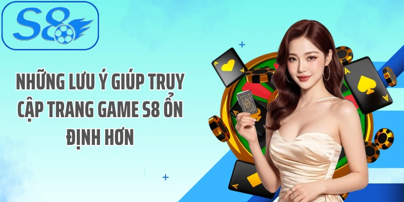 Những lưu ý giúp truy cập trang game S8 ổn định hơn