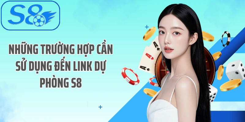 Những trường hợp cần sử dụng đến link dự phòng S8