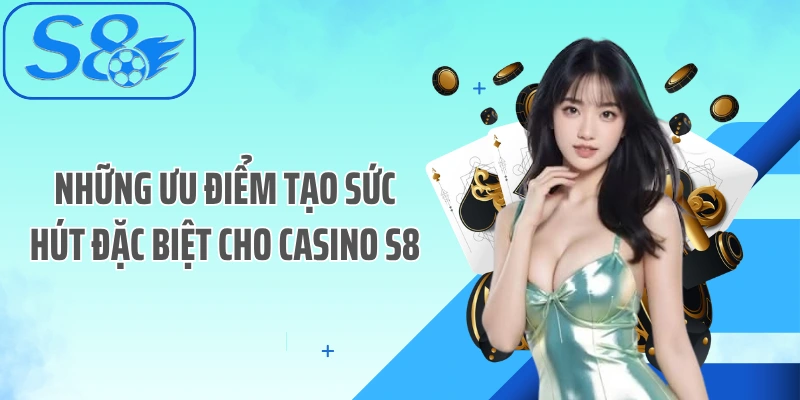 Những ưu điểm tạo sức hút đặc biệt cho Casino S8