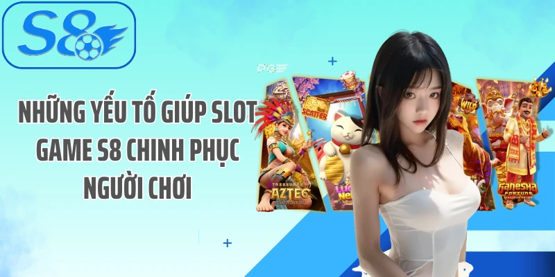Những yếu tố giúp slot game S8 chinh phục người chơi
